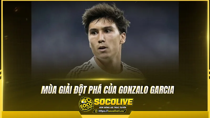 Mùa giải đột phá của Gonzalo Garcia Mùa giải đột phá của Gonzalo Garcia