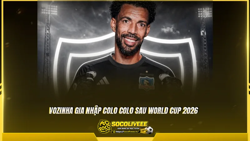Vozinha gia nhập Colo Colo sau World Cup 2026