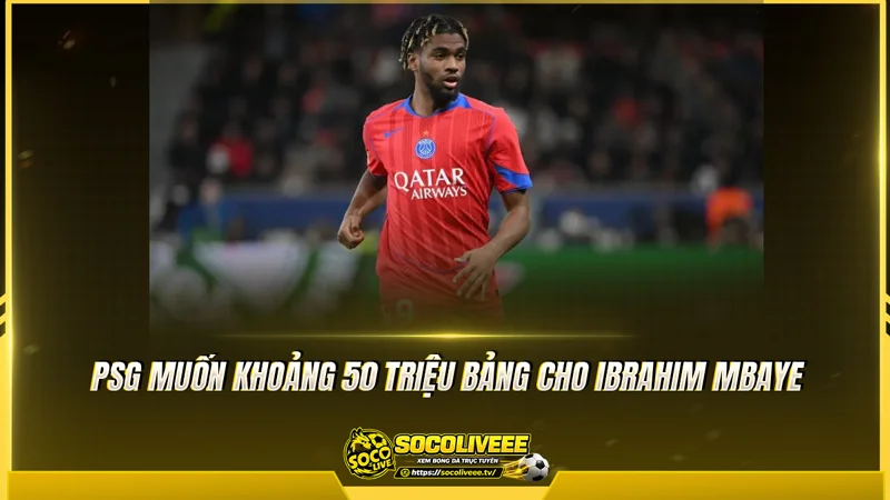 PSG muốn khoảng 50 triệu bảng cho Ibrahim Mbaye PSG muốn khoảng 50 triệu bảng cho Ibrahim Mbaye