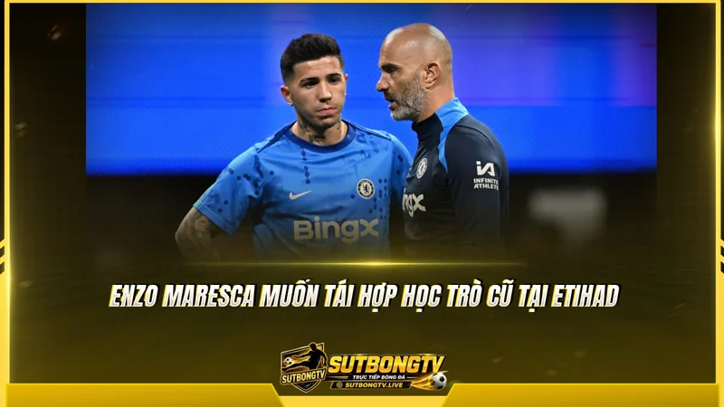 Enzo Maresca muốn tái hợp học trò cũ tại Etihad Enzo Maresca muốn tái hợp học trò cũ tại Etihad