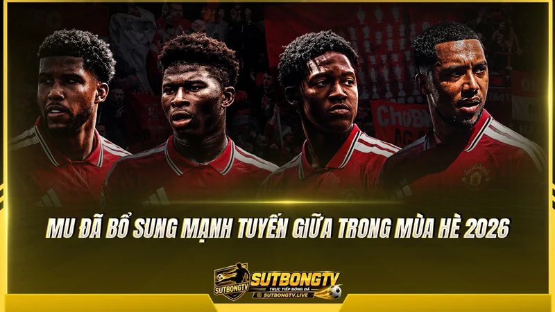 MU đã bổ sung mạnh tuyến giữa trong mùa hè 2026 MU đã bổ sung mạnh tuyến giữa trong mùa hè 2026
