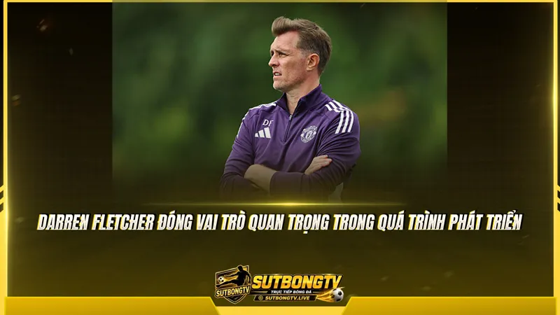 Darren Fletcher đóng vai trò quan trọng trong quá trình phát triển Darren Fletcher đóng vai trò quan trọng trong quá trình phát triển