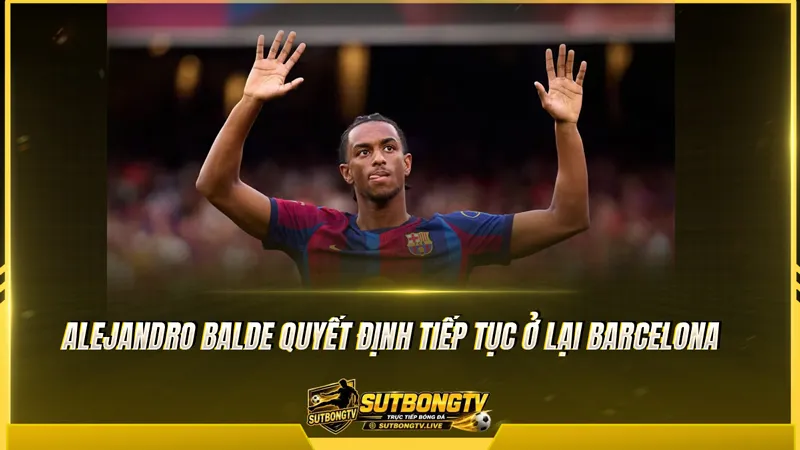 Alejandro Balde quyết định tiếp tục ở lại Barcelona Alejandro Balde quyết định tiếp tục ở lại Barcelona