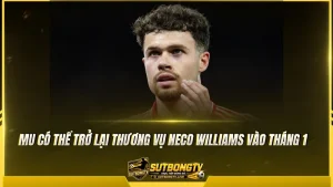 MU có thể trở lại thương vụ Neco Williams vào tháng 1
