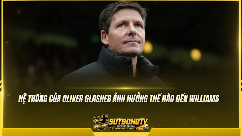 Hệ thống của Oliver Glasner ảnh hưởng thế nào đến Williams Hệ thống của Oliver Glasner ảnh hưởng thế nào đến Williams