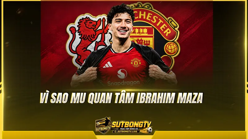 Vì sao MU quan tâm Ibrahim Maza
